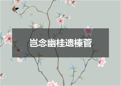 岂念幽桂遗榛菅