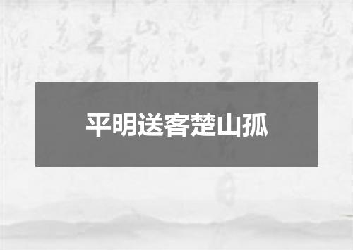 平明送客楚山孤