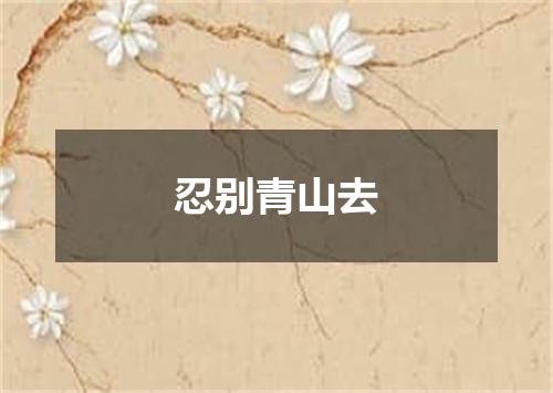 忍别青山去