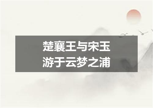 楚襄王与宋玉游于云梦之浦