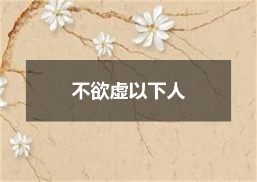 不欲虚以下人