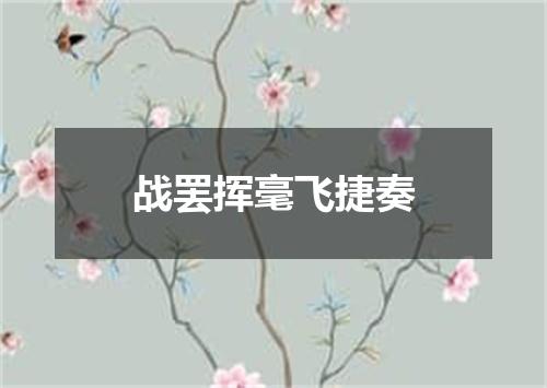 战罢挥毫飞捷奏