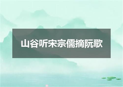 山谷听宋宗儒摘阮歌