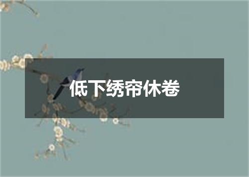 低下绣帘休卷
