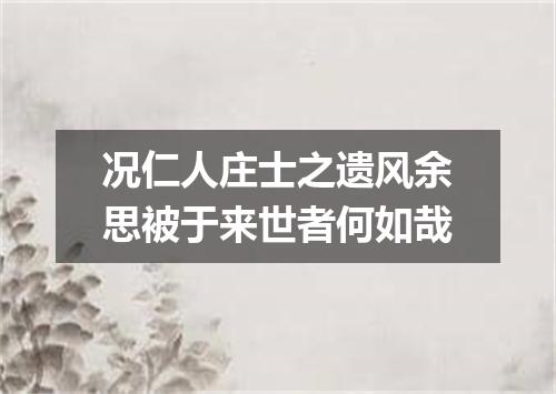 况仁人庄士之遗风余思被于来世者何如哉