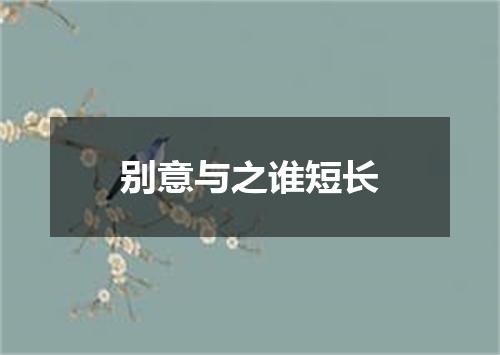 别意与之谁短长