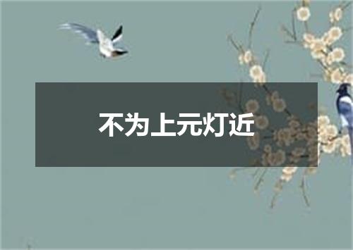 不为上元灯近