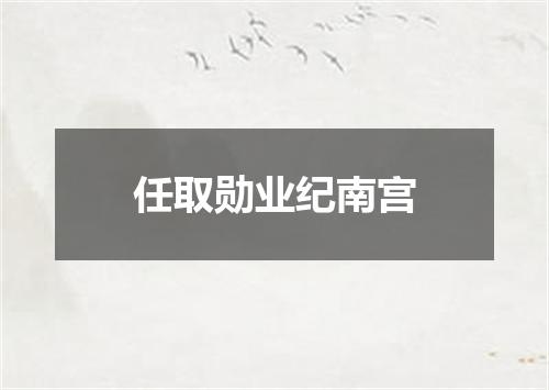 任取勋业纪南宫