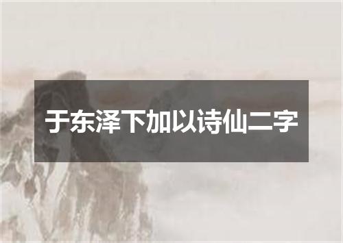 于东泽下加以诗仙二字