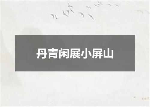 丹青闲展小屏山