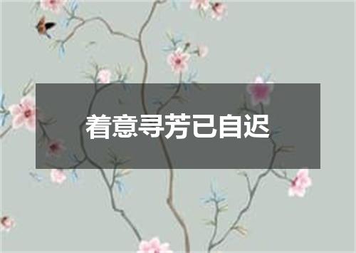 着意寻芳已自迟