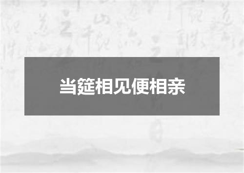 当筵相见便相亲