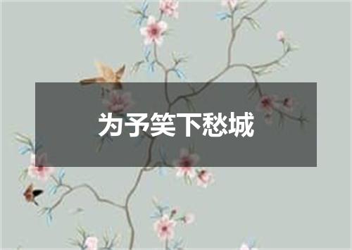 为予笑下愁城