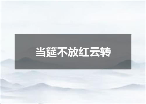 当筵不放红云转