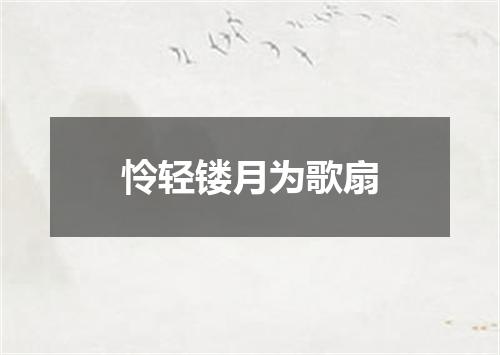 怜轻镂月为歌扇