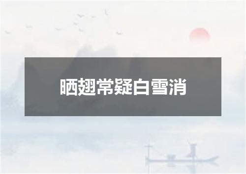 晒翅常疑白雪消