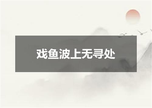 戏鱼波上无寻处