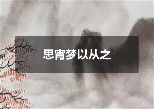 思宵梦以从之