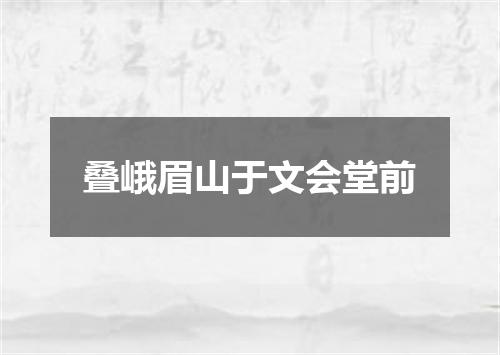 叠峨眉山于文会堂前