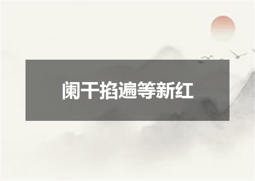阑干掐遍等新红