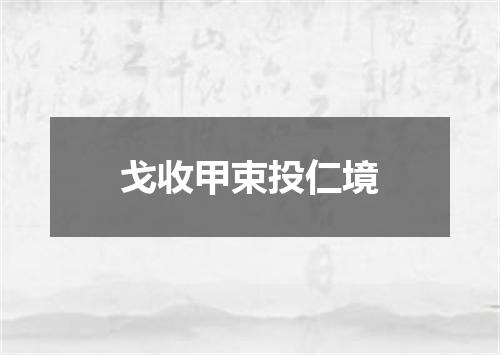 戈收甲束投仁境