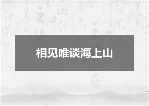 相见唯谈海上山