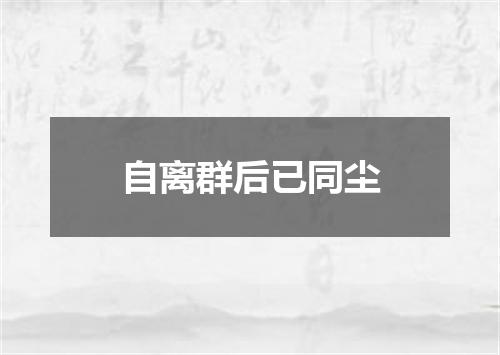 自离群后已同尘