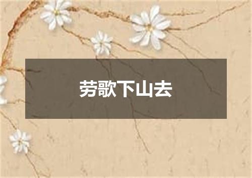 劳歌下山去