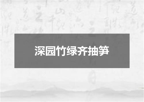 深园竹绿齐抽笋