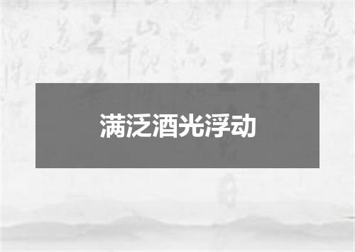 满泛酒光浮动
