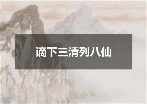 谪下三清列八仙