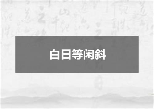白日等闲斜