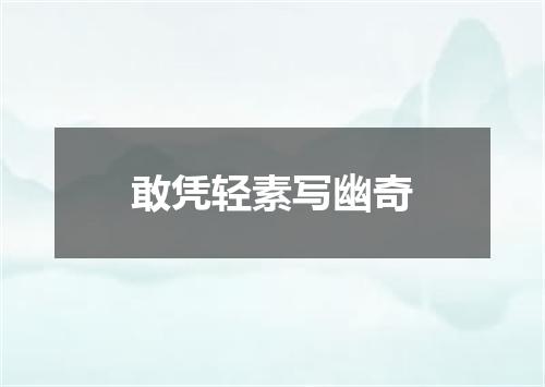 敢凭轻素写幽奇