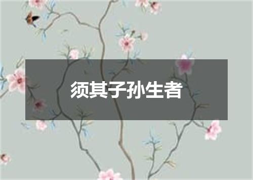 须其子孙生者