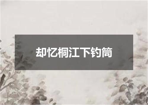 却忆桐江下钓筒