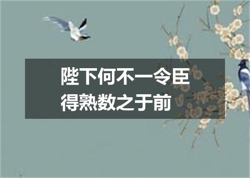 陛下何不一令臣得熟数之于前