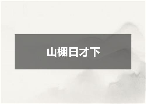 山棚日才下