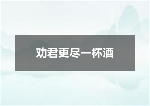 劝君更尽一杯酒