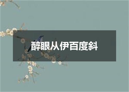 醉眼从伊百度斜