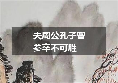 夫周公孔子曾参卒不可胜