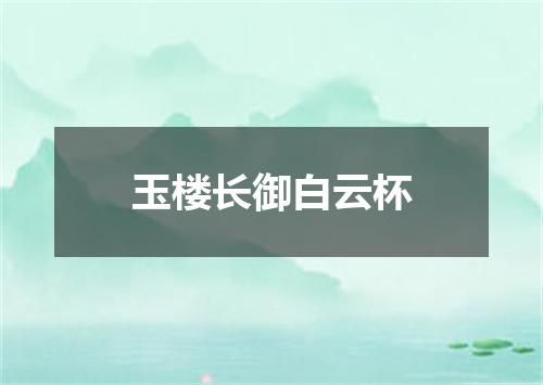 玉楼长御白云杯
