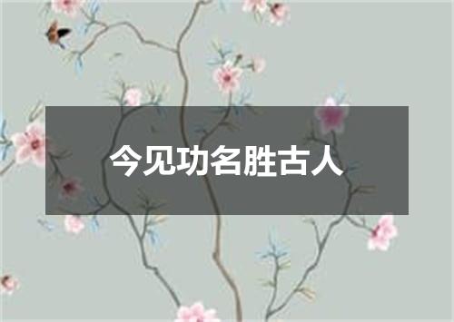 今见功名胜古人