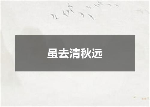 虽去清秋远