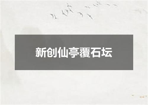 新创仙亭覆石坛