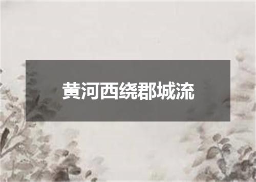 黄河西绕郡城流