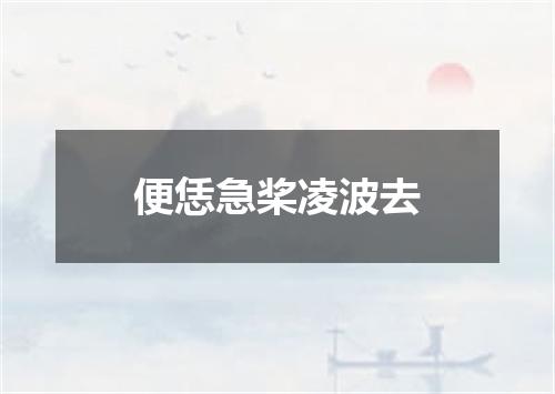 便恁急桨凌波去