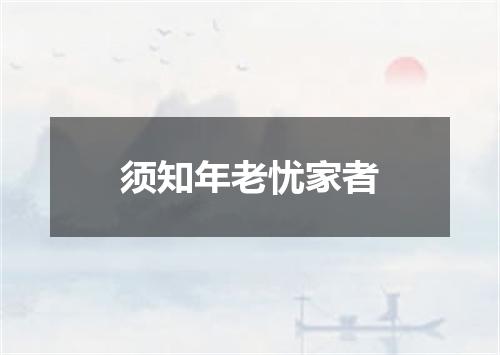 须知年老忧家者