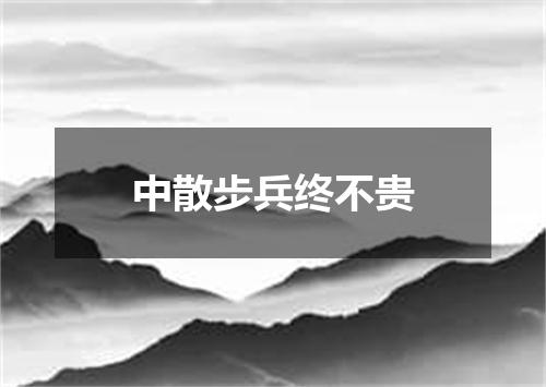 中散步兵终不贵
