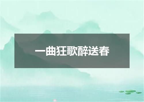 一曲狂歌醉送春
