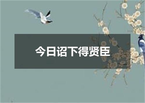 今日诏下得贤臣